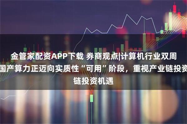 金管家配资APP下载 券商观点|计算机行业双周报：国产算力正迈向实质性“可用”阶段，重视产业链投资机遇